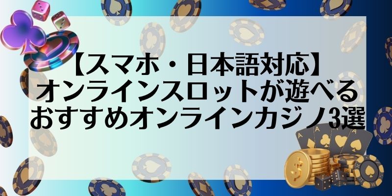 【スマホ・日本語対応】オンラインスロットが遊べるおすすめオンラインカジノ4選